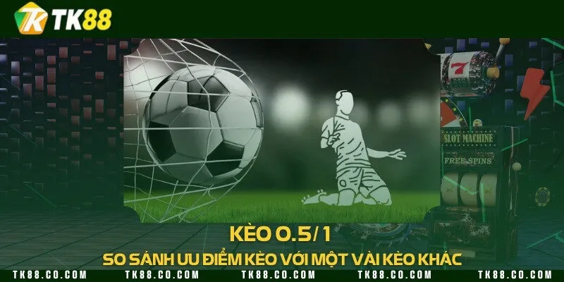 Kèo 0.5/1 - So sánh ưu điểm kèo với một vài kèo khác