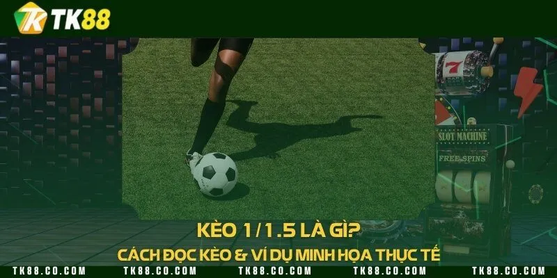 Kèo 1/1.5 là gì? Cách đọc kèo & ví dụ minh họa thực tế