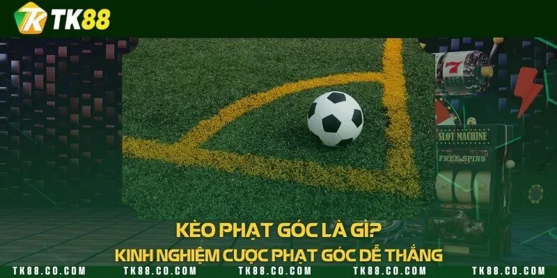 Kèo phạt góc là gì? Kinh nghiệm cược phạt góc dễ thắng